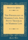 Image for The Physiology of Married Life, And, Petty Troubles of Married Life (Classic Reprint)