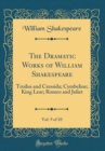 Image for The Dramatic Works of William Shakespeare, Vol. 9 of 10: Troilus and Cressida; Cymbeline; King Lear; Romeo and Juliet (Classic Reprint)