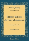 Image for Three Weeks After Marriage: A Comedy in Two Acts (Classic Reprint)
