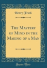 Image for The Mastery of Mind in the Making of a Man (Classic Reprint)