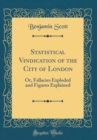 Image for Statistical Vindication of the City of London: Or, Fallacies Exploded and Figures Explained (Classic Reprint)