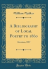Image for A Bibliography of Local Poetry to 1860: Aberdeen, 1887 (Classic Reprint)