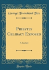 Image for Priestly Celibacy Exposed: A Lecture (Classic Reprint)