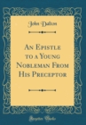 Image for An Epistle to a Young Nobleman From His Preceptor (Classic Reprint)