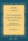 Image for The Choephoroe (Libation-Bearers) Of Aeschylus: Translated Into English Rhyming Verse (Classic Reprint)