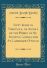 Image for Fifty Years in Yorkville, or Annals of the Parish of St. Ignatius Loyola and St. Lawrence O&#39;toole (Classic Reprint)