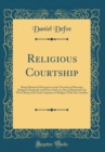 Image for Religious Courtship: Being Historical Discourses on the Necessity of Marrying Religious Husbands and Wives Only; As Also of Husbands and Wives Being of the Same Opinions in Religion With One Another (