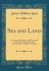 Image for Sea and Land: An Illustrated History of the Wonderful and Curious Things of Nature Existing Before and Since the Deluge (Classic Reprint)