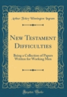 Image for New Testament Difficulties: Being a Collection of Papers Written for Working Men (Classic Reprint)