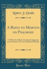 Image for A Reply to Morton on Psalmody: To Which Is Added a Condensed Argument for the Exclusive Use of an Inspired Psalmody (Classic Reprint)