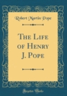 Image for The Life of Henry J. Pope (Classic Reprint)