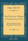 Image for The Poetical Works of Edgar Allan Poe: With a Prefatory Notice, Biographical and Critical (Classic Reprint)