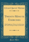 Image for Twenty-Minute Exercises: With Supplement &quot;How to Avoid Growing Old&quot; And &quot;Fasting; Its Object and Benefits&quot; (Classic Reprint)
