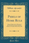 Image for Perils of Home Rule: A Speech Delivered at a Meeting of the General Synod of the Church of Ireland, on Tuesday, March 14th, 1893 (Classic Reprint)