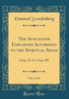 Image for The Apocalypse Explained According to the Spiritual Sense, Vol. 4 of 6: Chap. XI. To Chap. XII (Classic Reprint)