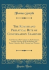 Image for The Romish and Prelatical Rite of Confirmation Examined: And Proved to Be Contrary to the Scriptures, and the Practice of All the Earliest and Purest Churches, Both Oriental and Western (Classic Repri