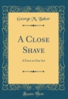 Image for A Close Shave: A Farce in One Act (Classic Reprint)