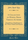 Image for A Collection of Hymns, From Various Authors: Intended as a Supplement to Dr. Watts&#39; Psalms and Hymns (Classic Reprint)