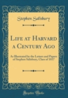 Image for Life at Harvard a Century Ago: As Illustrated by the Letters and Papers of Stephen Salisbury, Class of 1817 (Classic Reprint)