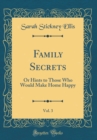 Image for Family Secrets, Vol. 3: Or Hints to Those Who Would Make Home Happy (Classic Reprint)
