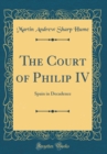 Image for The Court of Philip IV: Spain in Decadence (Classic Reprint)