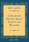 Image for A Doubter&#39;s Doubts About Science and Religion (Classic Reprint)