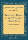 Image for The Latin Hymns in the Wesleyan Hymn Book: Studies in Hymnology (Classic Reprint)