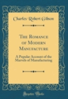 Image for The Romance of Modern Manufacture: A Popular Account of the Marvels of Manufacturing (Classic Reprint)