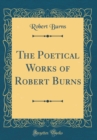 Image for The Poetical Works of Robert Burns (Classic Reprint)