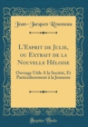 Image for L&#39;Esprit de Julie, ou Extrait de la Nouvelle Heloise: Ouvrage Utile A la Societe, Et Particulierement a la Jeunesse (Classic Reprint)