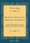 Image for Sporting Anecdotes, Original and Select: Including Characteristic Sketches of Eminent Persons Who Have Appeared on the Turf; With an Interesting Selection of the Most Extraordinary Events Which Have T
