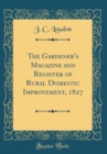 Image for The Gardener&#39;s Magazine and Register of Rural Domestic Improvement, 1827 (Classic Reprint)
