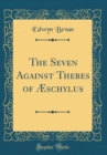 Image for The Seven Against Thebes of Æschylus (Classic Reprint)