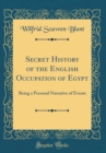 Image for Secret History of the English Occupation of Egypt: Being a Personal Narrative of Events (Classic Reprint)