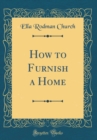 Image for How to Furnish a Home (Classic Reprint)