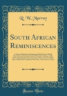 Image for South African Reminiscences: A Series of Sketches of Prominent Public Events Which Have Occurred in South Africa Within the Memory of the Author During the Forty Years Since 1854, and of the Public Me