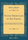 Image for Notes From Life in Six Essays: Money, Humility Independence, Wisdom, Choice in Marriage, Children, the Life Poetic (Classic Reprint)