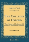 Image for The Colleges of Oxford: Their History and Traditions; XXI Chapters Contributed by Members (Classic Reprint)