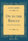 Image for On to the Rescue: A Tale of the Indian Mutiny (Classic Reprint)