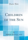 Image for Children of the Sun (Classic Reprint)