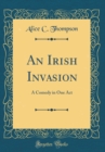 Image for An Irish Invasion: A Comedy in One Act (Classic Reprint)