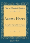 Image for Always Happy: Or, Anecdotes of Felix and His Sister Serena; A Tale, Written for Her Children, by a Mother (Classic Reprint)