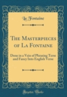Image for The Masterpieces of La Fontaine: Done in a Vein of Phrasing Terse and Fancy Into English Verse (Classic Reprint)