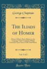 Image for The Iliads of Homer, Vol. 1 of 2: Prince of Poets, Never Before in Any Language Truly Translated, With a Comment Upon Some of His Chief Places (Classic Reprint)