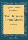 Image for The Delights of the Muses: Secular Poems (Classic Reprint)