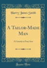 Image for A Tailor-Made Man: A Comedy in Four Acts (Classic Reprint)