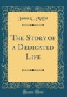 Image for The Story of a Dedicated Life (Classic Reprint)