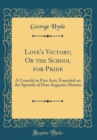 Image for Love&#39;s Victory; Or the School for Pride: A Comedy in Five Acts, Founded on the Spanish of Don Augustin Moreto (Classic Reprint)