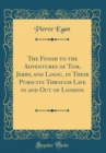 Image for The Finish to the Adventures of Tom, Jerry, and Logic, in Their Pursuits Through Life in and Out of London (Classic Reprint)