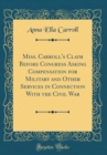 Image for Miss. Carroll&#39;s Claim Before Congress Asking Compensation for Military and Other Services in Connection With the Civil War (Classic Reprint)